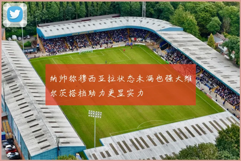 纳帅称穆西亚拉状态未满也强大维尔茨搭档助力更显实力