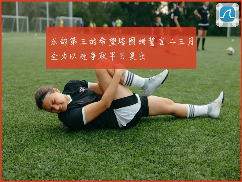 东部第三的希望塔图姆誓言二三月全力以赴争取早日复出