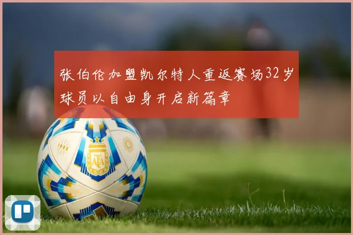 张伯伦加盟凯尔特人重返赛场32岁球员以自由身开启新篇章