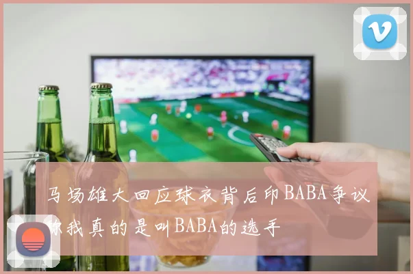 马场雄大回应球衣背后印BABA争议称我真的是叫BABA的选手