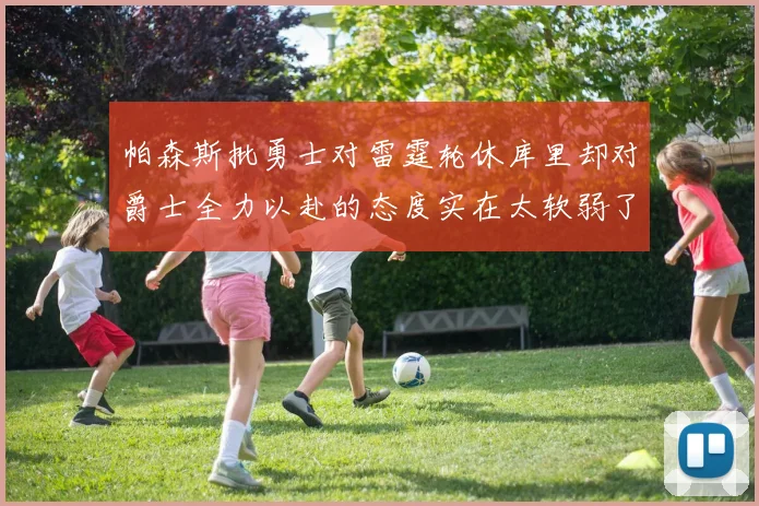 帕森斯批勇士对雷霆轮休库里却对爵士全力以赴的态度实在太软弱了