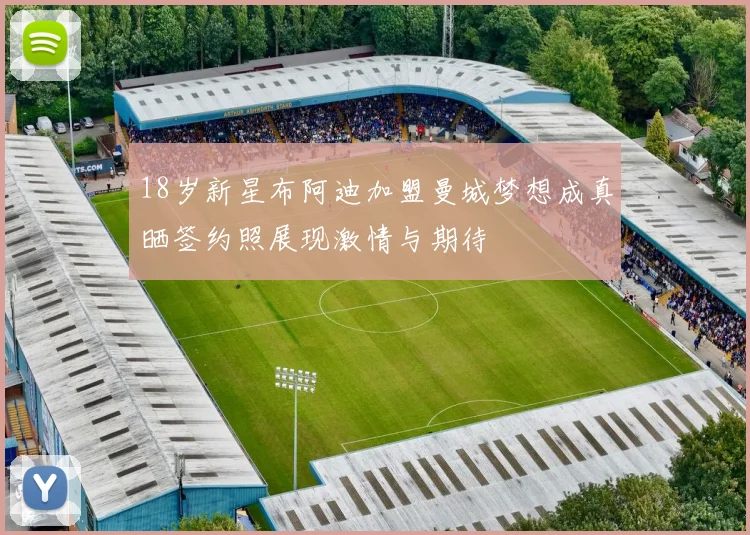 18岁新星布阿迪加盟曼城梦想成真晒签约照展现激情与期待