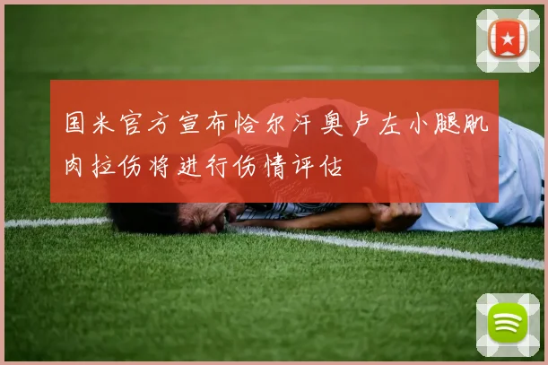 国米官方宣布恰尔汗奥卢左小腿肌肉拉伤将进行伤情评估