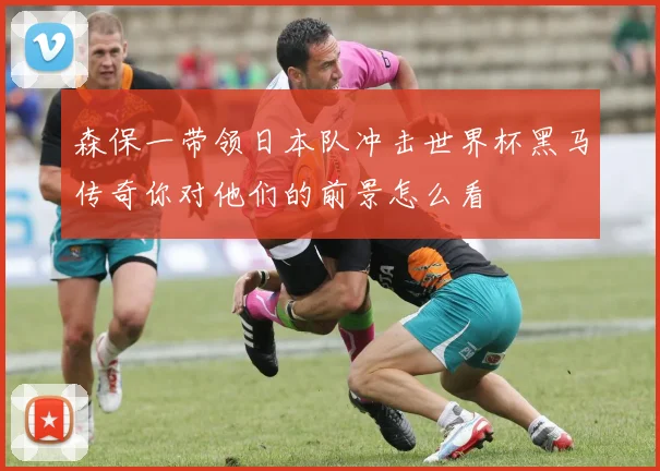 森保一带领日本队冲击世界杯黑马传奇你对他们的前景怎么看