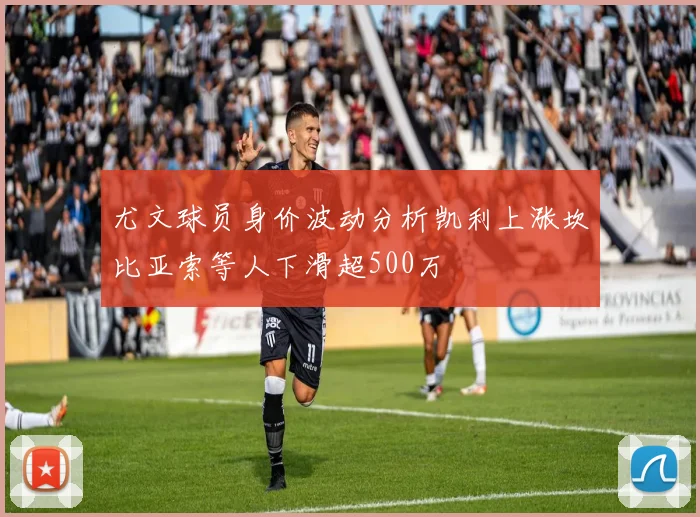 尤文球员身价波动分析凯利上涨坎比亚索等人下滑超500万