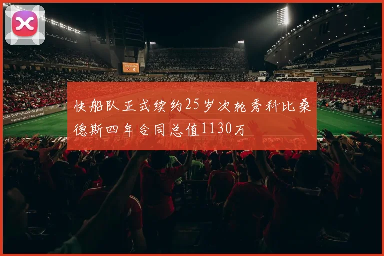 快船队正式续约25岁次轮秀科比桑德斯四年合同总值1130万