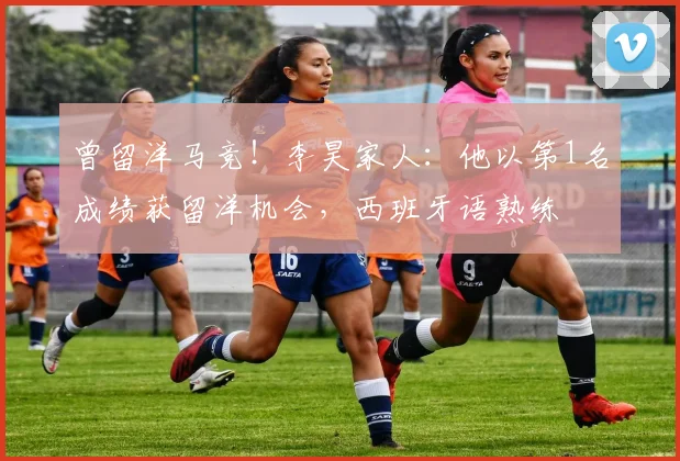 曾留洋马竞！李昊家人：他以第1名成绩获留洋机会，西班牙语熟练