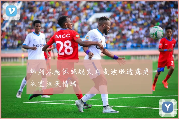 热刺末轮保级战失利麦迪逊透露更衣室沮丧情绪